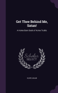 Get Thee Behind Me, Satan!: A Home-Born Book of Home-Truths