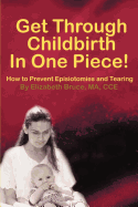 Get Through Childbirth in One Piece!: How to Prevent Episiotomies and Tearing