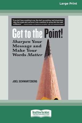 Get to the Point!: Sharpen Your Message and Make Your Words Matter [16 Pt Large Print Edition] - Schwartzberg, Joel