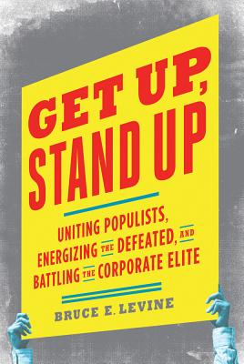 Get Up, Stand Up: Uniting Populists, Energizing the Defeated, and Battling the Corporate Elite - Levine, Bruce E, PH.D.