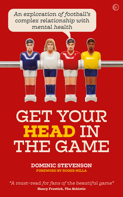 Get Your Head in the Game: An Exploration of Football's Complex Relationship with Mental Health - Stevenson, Dominic