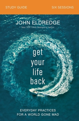 Get Your Life Back Study Guide: Everyday Practices for a World Gone Mad - Eldredge, John