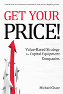 Get Your Price!: Value-Based Strategy for Capital Equipment Companies Volume 1