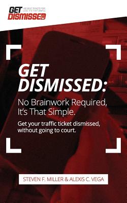 Getdismissed: No Brain Work Required, It's That Simple: Get Your Traffic Ticket Dismissed, Without Getting Off Your Butt - Miller, Steven F, and Vega, Alexis