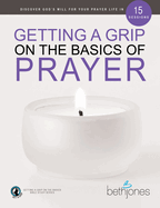 Getting a Grip on the Basics of Prayer: Discover God's Will for Your Prayer Life in 15 Sessions