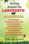 Getting Around the Labyrinth of Marijuana: Exploring Consumption and Dependence, Addressing Addiction, and Revealing Strategies for Lasting Freedom