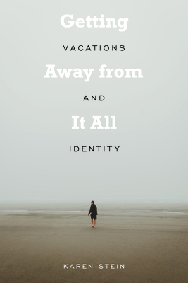 Getting Away from It All: Vacations and Identity - Stein, Karen