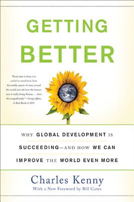 Getting Better: Why Global Development Is Succeeding--And How We Can Improve the World Even More - Kenny, Charles, M.D.