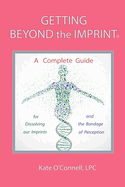 Getting Beyond the Imprint: A Complete Guide for Dissolving Our Imprints And The Bondage of Perception