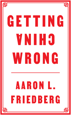 Getting China Wrong - Friedberg, Aaron L.