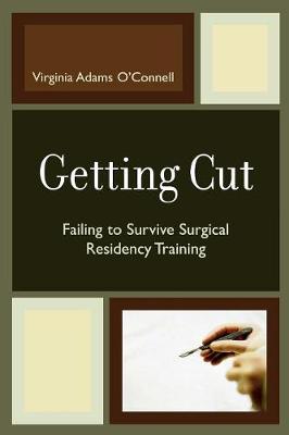 Getting Cut: Failing to Survive Surgical Residency Training - O'Connell, Virginia Adams