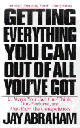 Getting Everything You Can Get Out of All You've Got: 21 Ways You Can Out-Think, Out-Perform, and Out-Earn the Competition - Abraham, Jay