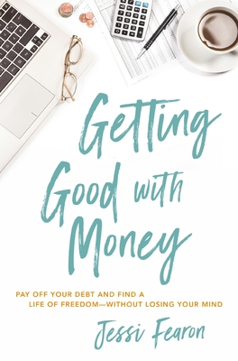 Getting Good with Money: Pay Off Your Debt and Find a Life of Freedom---Without Losing Your Mind - Fearon, Jessi