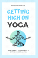 Getting High on Yoga: How to Easily Get Off Drugs By Getting Higher Than Them