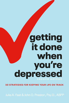 Getting It Done When You're Depressed, Second Edition: 50 Strategies for Keeping Your Life on Track - Fast, Julie A, and Preston, John