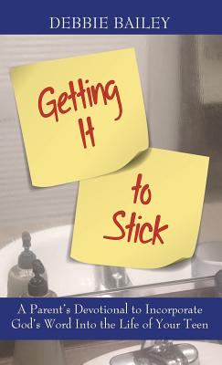 Getting it to Stick: A Parent's Devotional to Incorporate God's Word Into the Life of Your Teen - Bailey, Debbie