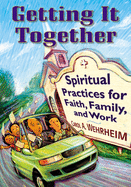 Getting It Together: Spiritual Practices for Faith, Family, and Work