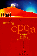 Getting Opera: A Guide for the Cultured But Confused