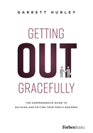 Getting Out Gracefully: The Comprehensive Guide to Building and Exiting Your Family Business