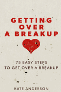 Getting Over a Breakup: 75 Easy Steps to Get Over a Breakup
