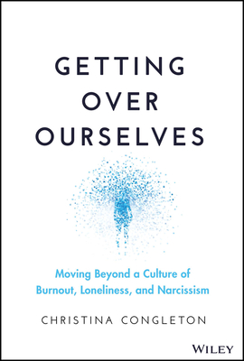 Getting Over Ourselves: Moving Beyond a Culture of Burnout, Loneliness, and Narcissism - Congleton, Christina