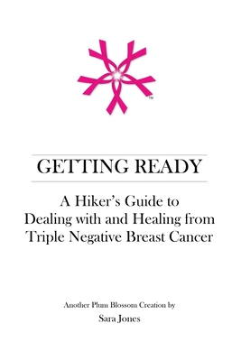 Getting Ready: A Hiker's Guide to Dealing with and Healing from Triple Negative Breast Cancer - Jones, Sara