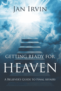 Getting Ready For Heaven: A Believer's Guide to Final Affairs