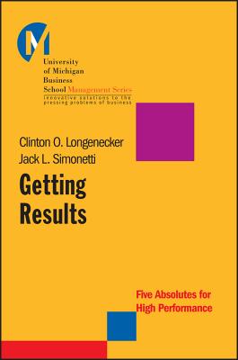 Getting Results: Five Absolutes for High Performance - Longenecker, Clinton O., and Simonetti, Jack L.