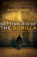Getting Rid of the Gorilla: Confessions on the Struggle to Forgive - Jones, Brian