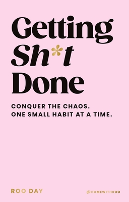 Getting Sh*t Done: Conquer the Chaos, One Small Habit at a Time - Day, Roo