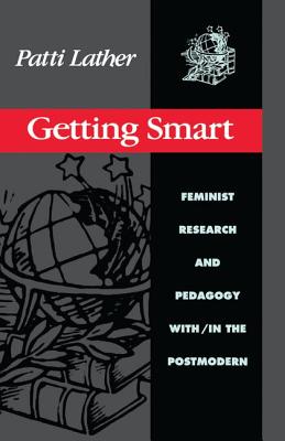 Getting Smart: Feminist Research and Pedagogy Within/In the Postmodern - Lather, Patti