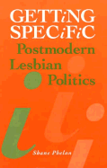 Getting Specific: Postmodern Lesbian Politics - Phelan, Shane