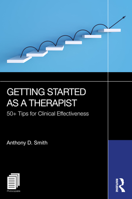 Getting Started as a Therapist: 50+ Tips for Clinical Effectiveness - Smith, Anthony D.