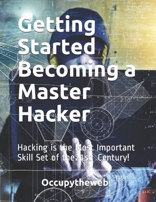 Getting Started Becoming a Master Hacker: Hacking is the Most Important Skill Set of the 21st Century! - Occupytheweb