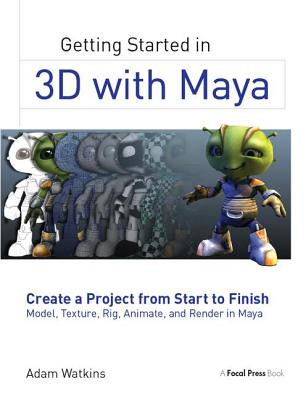 Getting Started in 3D with Maya: Create a Project from Start to Finish-Model, Texture, Rig, Animate, and Render in Maya - Watkins, Adam