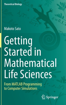 Getting Started in Mathematical Life Sciences: From MATLAB Programming to Computer Simulations - Sato, Makoto