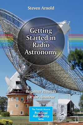 Getting Started in Radio Astronomy: Beginner Projects for the Amateur - Arnold, Steven, M.D.