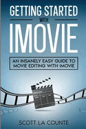 Getting Started with iMovie: An Insanely Easy Guide to Movie Editing With iMovie