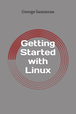 Getting Started with Linux: Guide for Beginners - Sammons, George