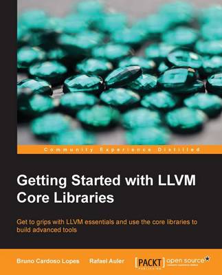 Getting Started with LLVM Core Libraries: Get to grips with LLVM essentials and use the core libraries to build advanced tools - Lopes, Bruno Cardoso