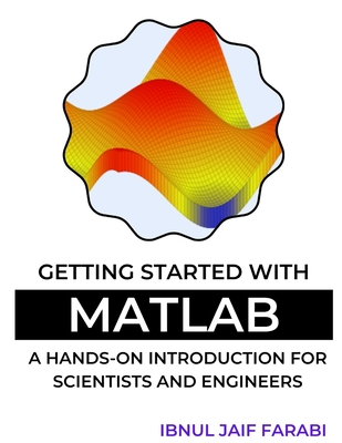 Getting Started with MATLAB: A Hands-On Introduction for Scientists and Engineers - Farabi, Ibnul Jaif