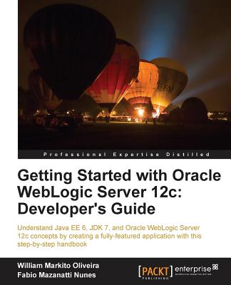 Getting Started with Oracle WebLogic Server 12c: Developer's Guide - Nunes, Fabio Mazanatti, and Oliveira, William Markito