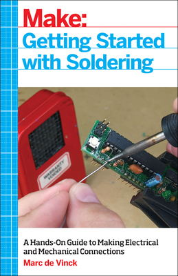 Getting Started with Soldering: A Hands-On Guide to Making Electrical and Mechanical Connections - de Vinck, Marc