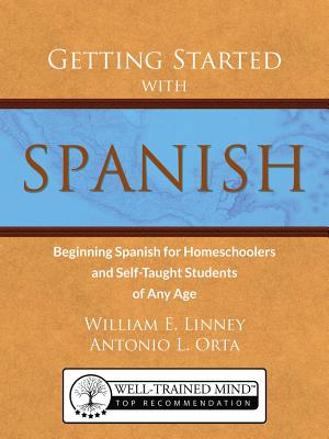 Getting Started with Spanish: Beginning Spanish for Homeschoolers and Self-Taught Students of Any Age - Linney, William Ernest, and Orta, Antonio Luis