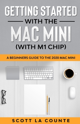 Getting Started With the Mac Mini (With M1 Chip): A Beginners Guide To the 2020 Mac Mini - La Counte, Scott