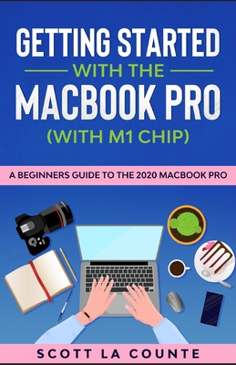 Getting Started With the MacBook Pro (With M1 Chip): A Beginners Guide To the 2020 MacBook Pro - La Counte, Scott