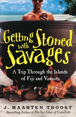 Getting Stoned with Savages: A Trip Through the Islands of Fiji and Vanuatu - Troost, J Maarten