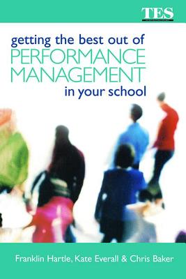 Getting the Best Out of Performance Management in Your School - Baker, Chris, and Everall, Kate, and Hartle, Franklin