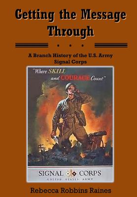 Getting the Meassage Through: A Branch History of the U.S. Army Signal Corps - Raines, Rebecca Robbins