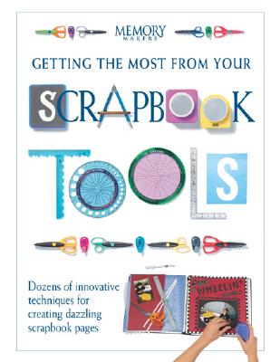 Getting the Most from Your Scrapbook Tools: Dozens of Innovative Techniques for Creating Dazzling Scrapbook Pages - Memory Makers Books (Editor)